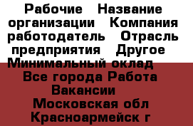 Рабочие › Название организации ­ Компания-работодатель › Отрасль предприятия ­ Другое › Минимальный оклад ­ 1 - Все города Работа » Вакансии   . Московская обл.,Красноармейск г.